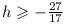 Solve -11h − 27 ≤ 16h for h. Group of answer choices h ≤ -1 h ≥ -1 h ≥ 5/27 h ≤ 5/27-example-1