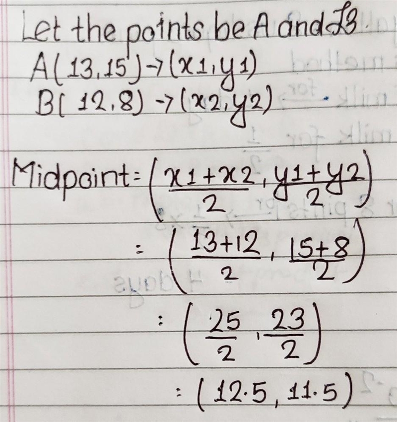 The midpoint of the coordinates (13, 15) and (12, 8) is. A. (12.5, 11.5) B. (13, 12) C-example-1