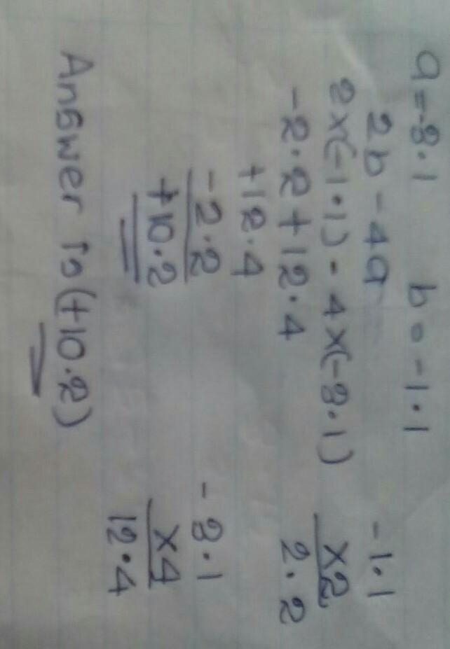 Evaluate the expression when a= -3.1 and b= -1.1 2b-4a​-example-1