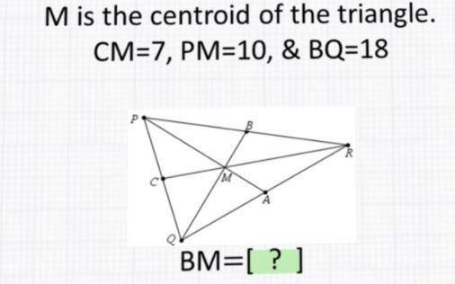 M is the centroid of the triangle. CM=7, PM=10, & BQ=18 BM=[? ]-example-1