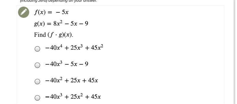 F(x)=-5x G(x)=8x^2-5x-9 Find (f•g)(x) A.-40x^4+25x^3+45x^2 B.-40x^3-5x-9 C.-40x^2+25x-example-1