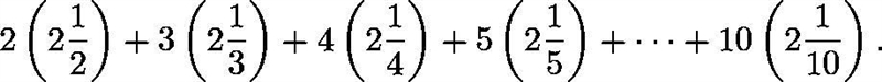 Compute the sum 2(2 1/2) + 3(2 1/3) + 4(2 1/4) + 5(2 1/5) +........ + 10(2 1/10)-example-1