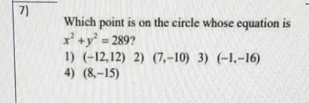 Which point is on the circle whose equation is x^2 + y^2 = 289 1) (-12,12) 2) (7,-10) 3) (-1,-16) 4) (8,-15)-example-1