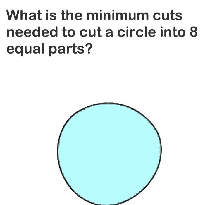 What’s the minimum cuts needed to cut a circle into 8 equal parts-example-1