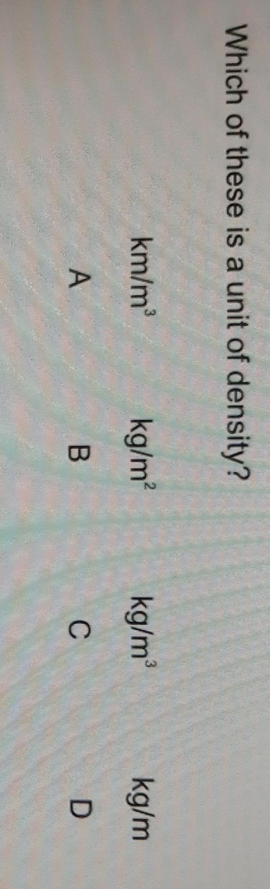 Which of these is a unit of density? A. km/m³ B. kg/m² C. kg/m³ D. kg/m ​-example-1