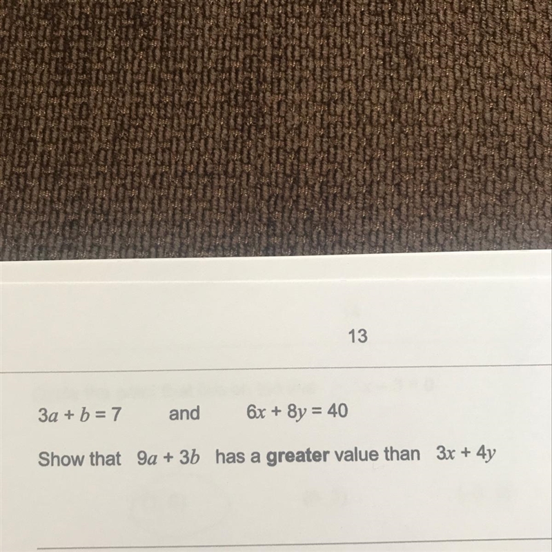 3a + b = 7 and 6x + 8y = 40 Show that 9a + 3b has a greater value than 3x + 4y ANYONE-example-1