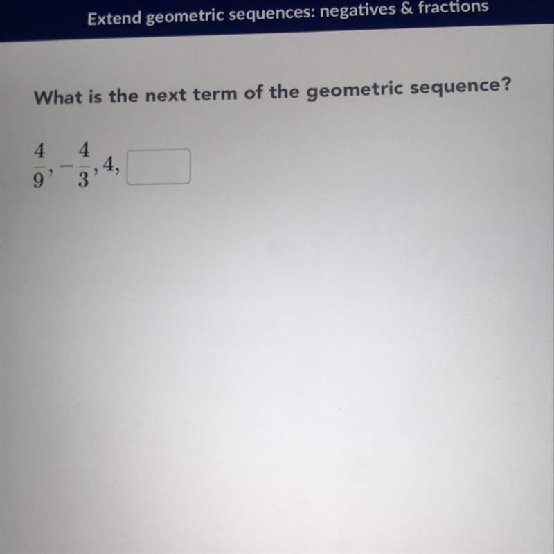 What is the next term of the geometric sequence? 4/9, -4/3, 4-example-1