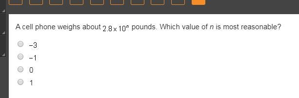 PLEASE HELP!! A cell phone weighs about 2.8 x 10^n pounds. Which value of n is most-example-1