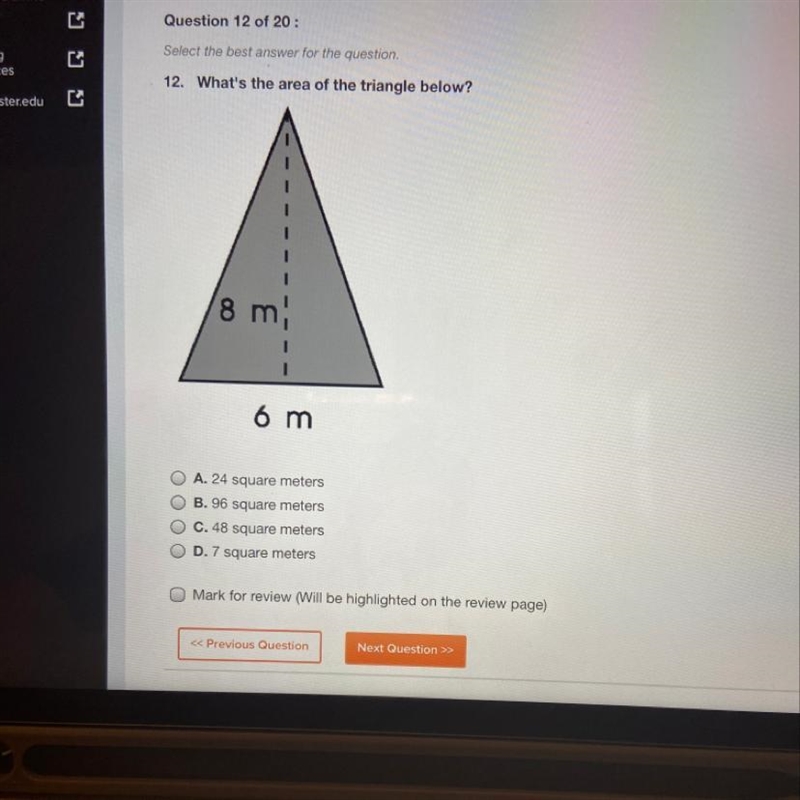 Ources 12. What's the area of the triangle below? Foster.edu 8 m, 6 m O A. 24 square-example-1