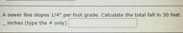 A sewer line slopes 1/4” per foot grade. Calculate the total fall in 30 feet-example-1