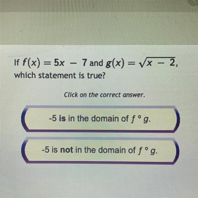 If f(x) = 5x – 7 and g(x) = VX – 2, which statement is true? A) 5 is in the domain-example-1