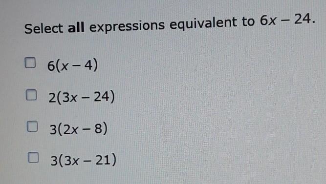 Select all expressions equivalent to 6x - 24. OST I O 6(x-4) 2(3x – 24) O 3(2x-8) 3(3x-example-1