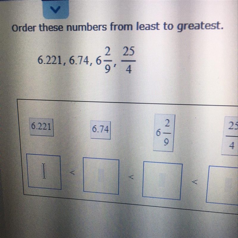 Order these numbers from least to greatest. 6.221, 6.74,6 2/9, 25/4-example-1