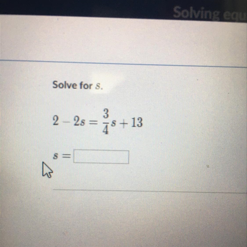 Solve for S 2-2s=3/4s+13 S=??-example-1