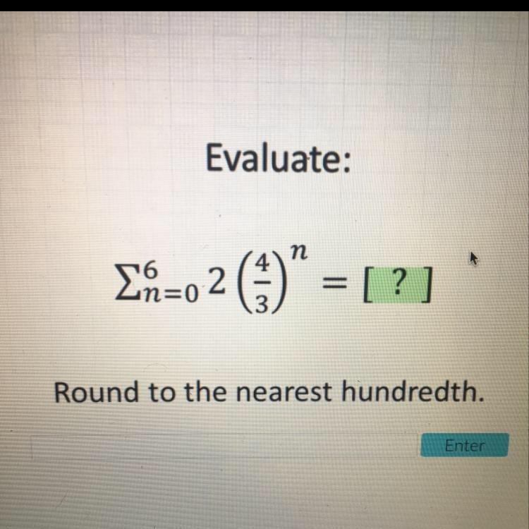 Evaluate the geometric series. Round to the nearest hundredth. Please help me!!!-example-1