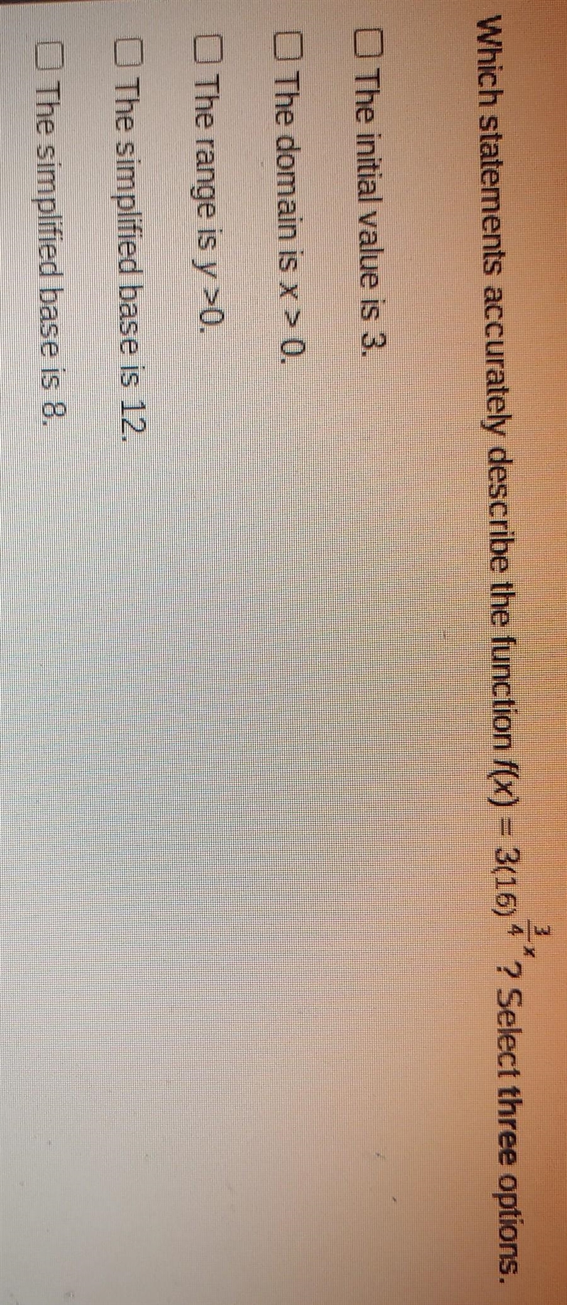 Which statements accurately describe the function f(x) = 3(16)^3/4 ? ​-example-1