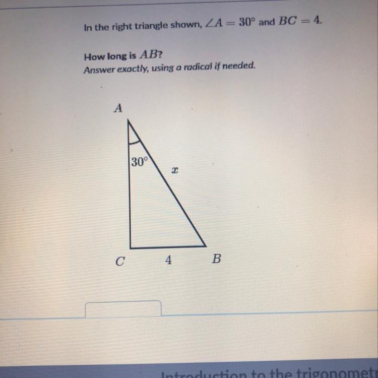 In the right triangle shown angle A = 30° and BC= 4 how long is AB-example-1