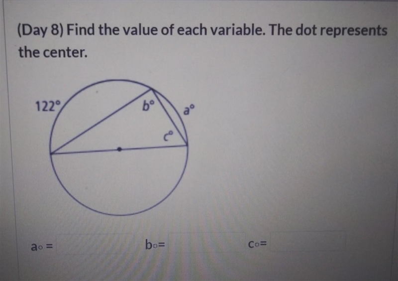 (Day 8) Find the value of each variable. The dot represents the center. a = b= C=​-example-1