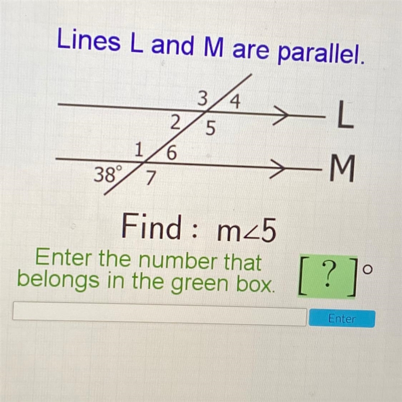 Lines L and M are parallel. 3 4 L 2 5 1 6 38 >M 7 Find : m25 Enter the number that-example-1