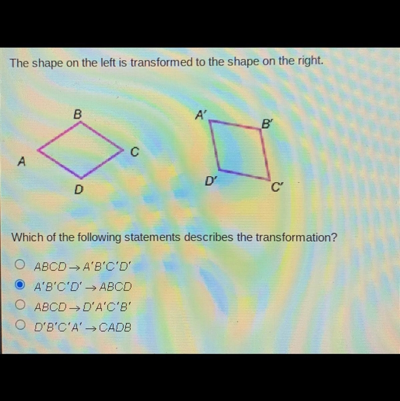 The shape on the left is transformed to the shape on the right. B A'. B с A D C Which-example-1