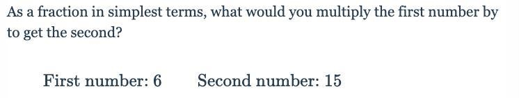 As a fraction in simplest terms, what would you multiply the first number by to get-example-1