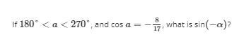 If 180º\ \textless \ a\ \textless \ 270º and cos a= -8/17 what is sin(−α)? Enter your-example-1