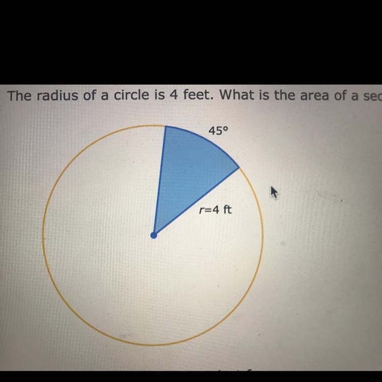 The radius of a circle is 4 feet. What is the area of a sector bounded by a 45° arc-example-1