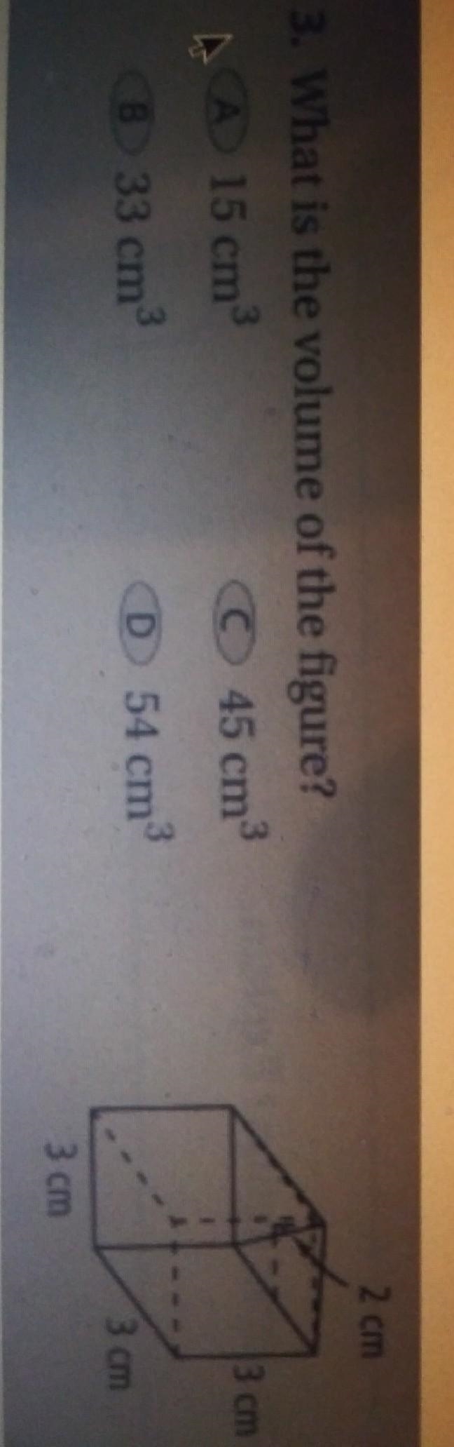 3. What is the volume of the figure? A. 15 cm B. 33 cm C. 45 cm D. 54 cm ​-example-1