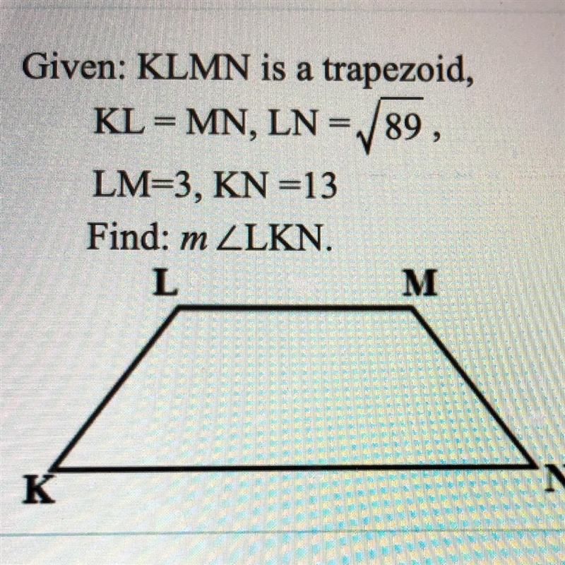 Given: KLMN is a trapezoid, KL = MN, LN=89, LM=3, KN=13 Find: m ZLKN. L M N K-example-1