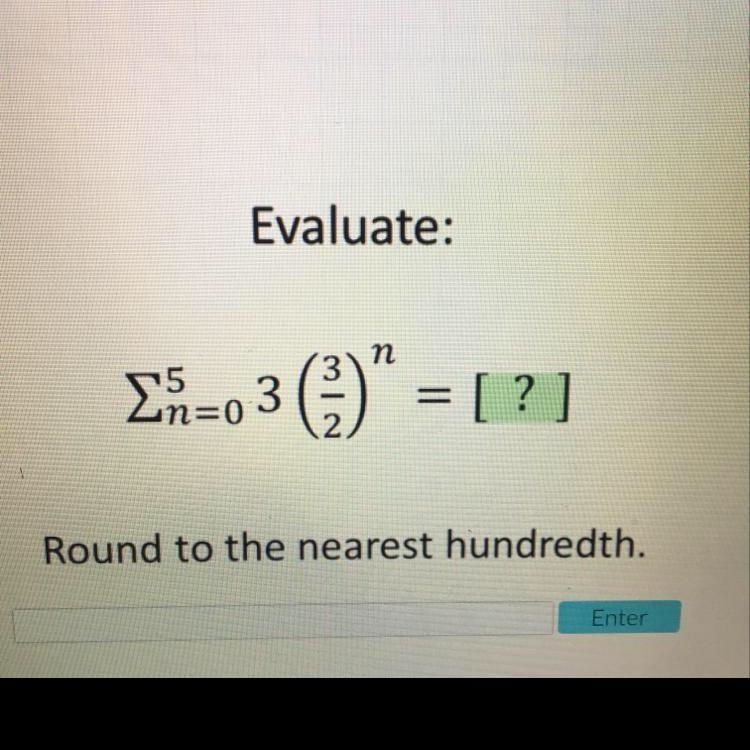 Evaluate the geometric series. Round to the nearest hundredth. Please help me!!!-example-1