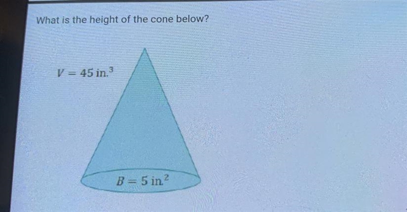 What is the height of the cone below? V = 45 in^3 B = 5in^2-example-1