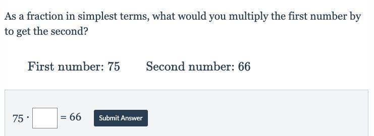 As a fraction in simplest terms, what would you multiply the first number by to get-example-1