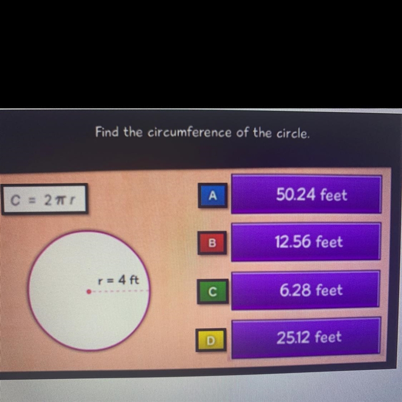 Find the circumference of the circle. A. 50.24 feet B. 12.56 C. 6.28 D. 25.12 I believe-example-1