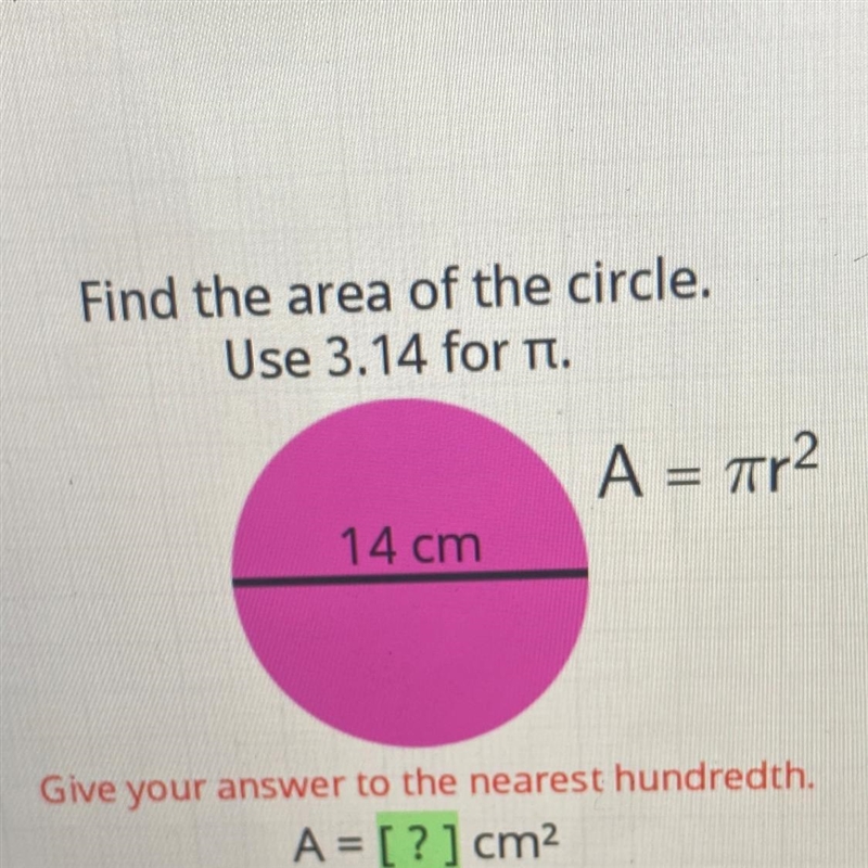 Find the area of the circle. Use 3.14 for it. A = ar2 14 cm Give your answer to the-example-1