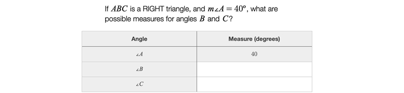 If ABC is a right triangle, and m∠A=40º, what are possible measures for B and C? (I-example-1