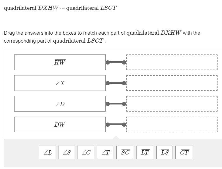 Quadrilateral DXHW∼quadrilateral LSCT Drag the answers into the boxes to match each-example-1