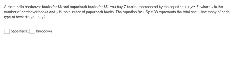 A store sells hardcover books for $8 and paperback books for $5. You buy 7 books, represented-example-1