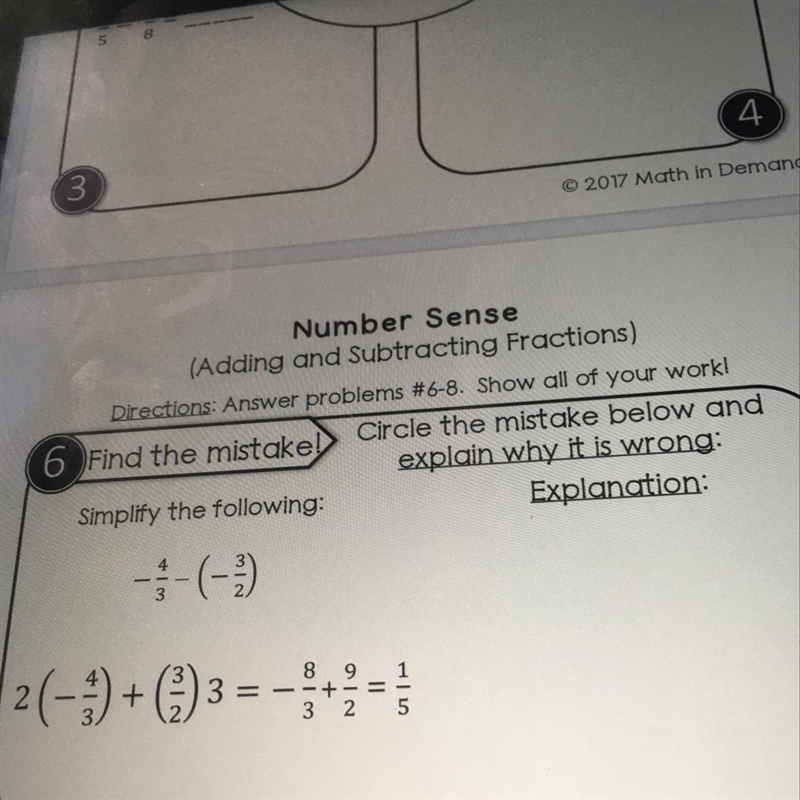 1. SIMPLIFY: - 4/3 - ( - 3/2 ) 2. What is the mistake in this equation: ( - 4/3 ) + ( 3/2 ) 3 = - 8/3 + 9/2 = 1/5 Here-example-1