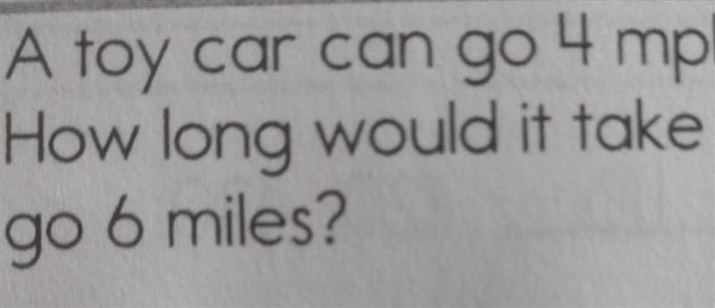 A toy car can go 4 mph. How long would it take to go 6 miles?​-example-1