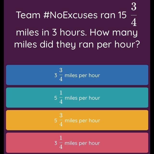 Team #NoExcuses ran 15 3/4 miles in 3 hours. How many miles did they ran per hour-example-1