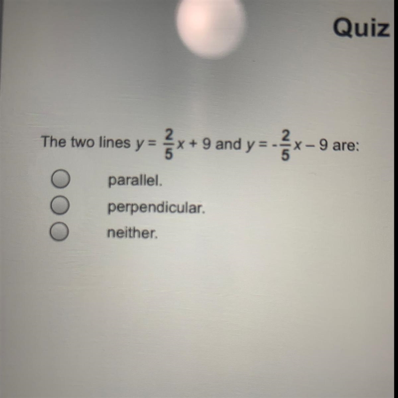 The two lines y= 2/5 x+9 and y= -2/5 x-9 are: A. parallel B. perpendicular C. neither-example-1