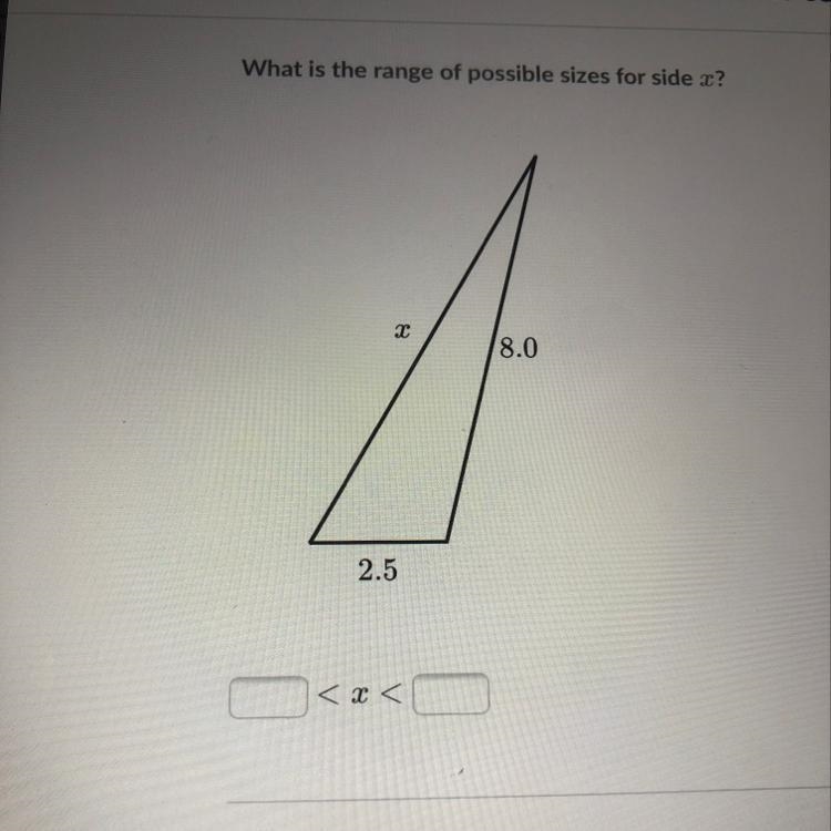 What is the range of possible sizes for side x? 8.0 2.5 Please helpp!!-example-1