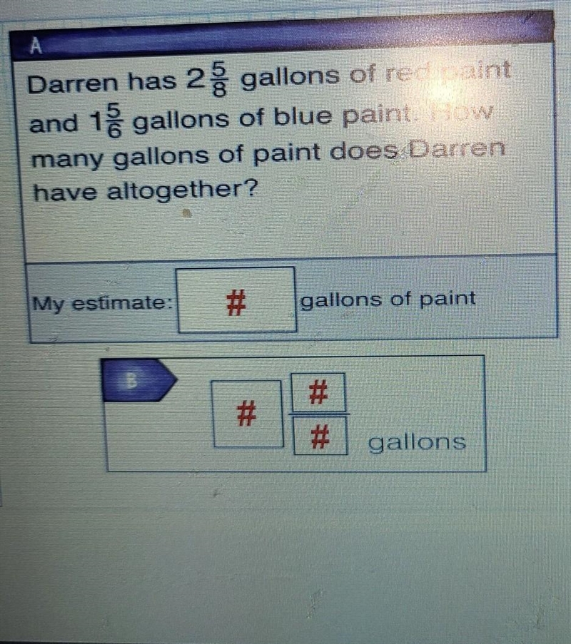 Darren has 2 5/8 gallons of red paint and 1 5/6 gallons of blue paint. How many gallons-example-1