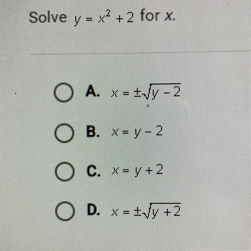 Solve. y = x2 +2 for x. O A. x = I1y - 2 OB. X= y - 2 O C. X = y + 2 D. X = +\y +2-example-1