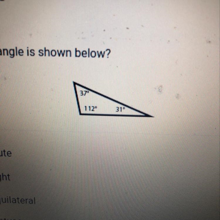 What type of triangle is shown below? 37 112° 314 A. Acute B. Right C. Equilateral-example-1