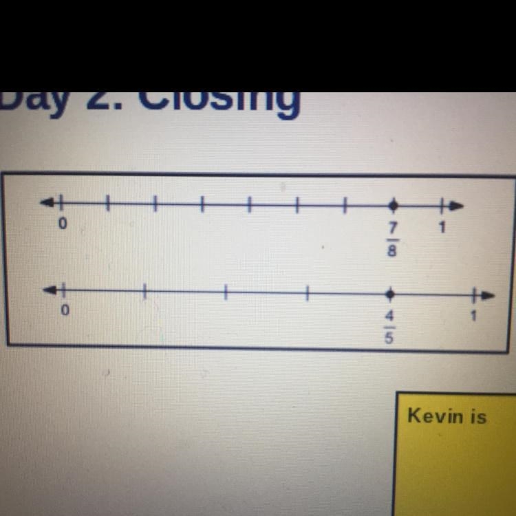 Kevin says these number lines show 7/8 is equivalent to 4/5. Is Kevin correct?-example-1