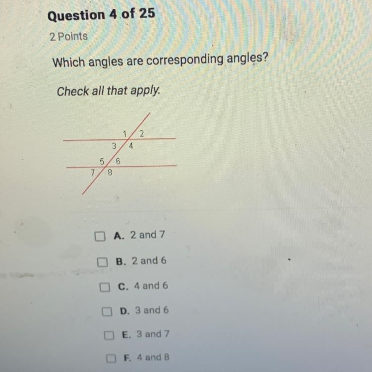 Which angles are corresponding angles? Check all that apply. 8 A. 2 and 7 B. 2 and-example-1