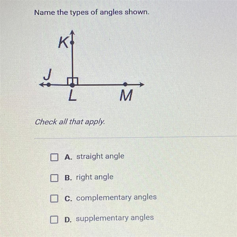 Name the types of angles shown. J Check all that apply. I A. straight angle B. right-example-1