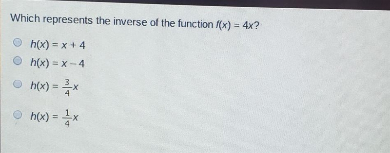 Which represents the inverse of the function f(x) = 4x? h(x) = x + 4 h(x) = x -4 h-example-1