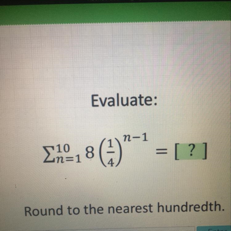 Evaluate the geometric series. Round to the nearest hundredth. Please help ASAP!!!-example-1